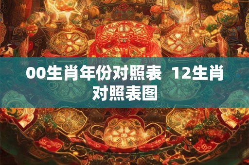 00生肖年份对照表  12生肖对照表图