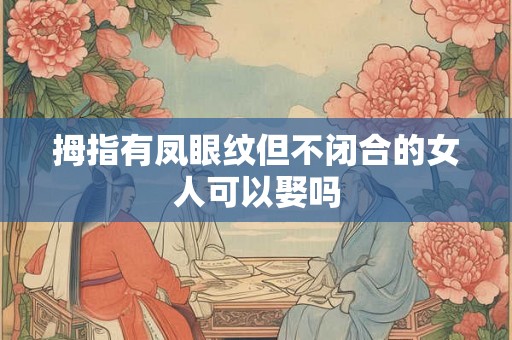 拇指有凤眼纹但不闭合的女人可以娶吗