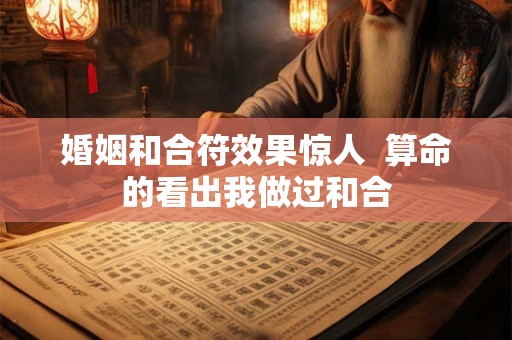 婚姻和合符效果惊人 算命的看出我做过和合 婚姻和合符效果惊人 算命的看出我做过和合
