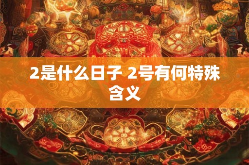 2是什么日子 2号有何特殊含义