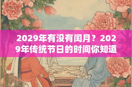 2029年有没有闰月？2029年传统节日的时间你知道吗？
