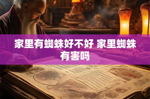 家里有蜘蛛好不好 家里蜘蛛有害吗