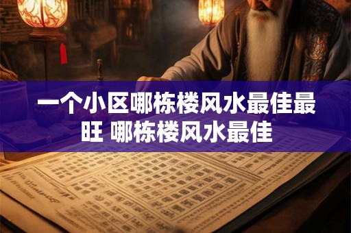 一个小区哪栋楼风水最佳最旺 哪栋楼风水最佳