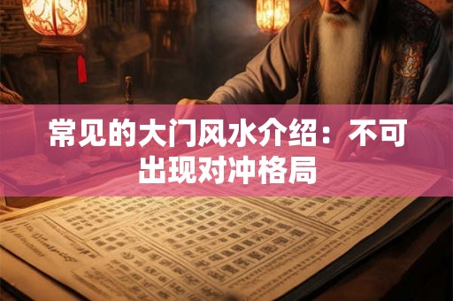 常见的大门风水介绍:不可出现对冲格局 常见的大门风水介绍:不可出现对冲格局