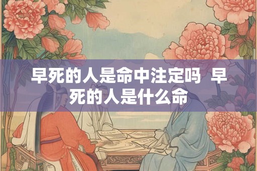 早死的人是命中注定吗  早死的人是什么命
