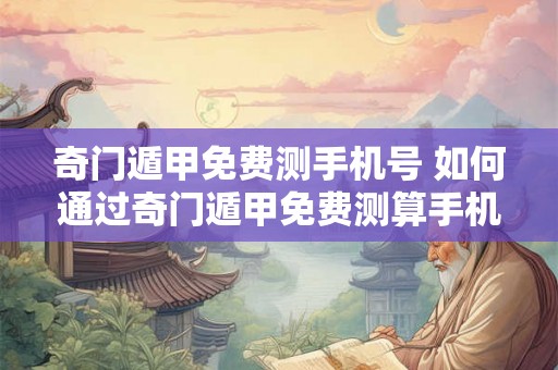 奇门遁甲免费测手机号 如何通过奇门遁甲免费测算手机号