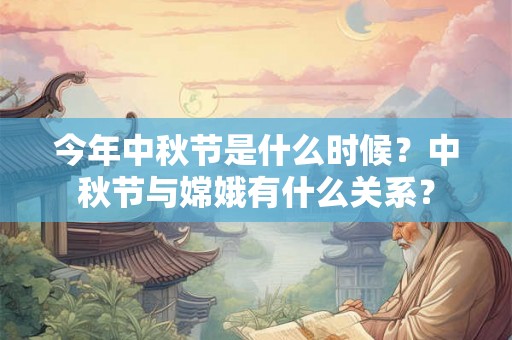 今年中秋节是什么时候？中秋节与嫦娥有什么关系？