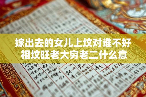 嫁出去的女儿上坟对谁不好 祖坟旺老大穷老二什么意思