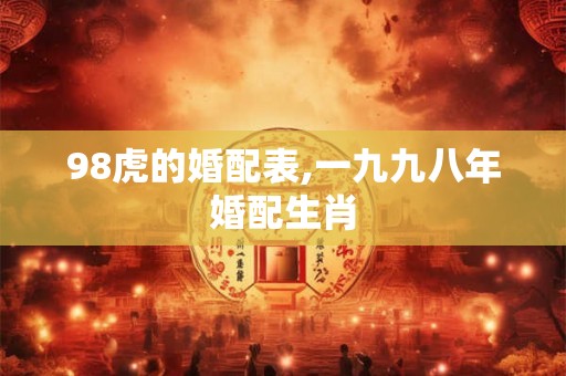 98虎的婚配表,一九九八年婚配生肖