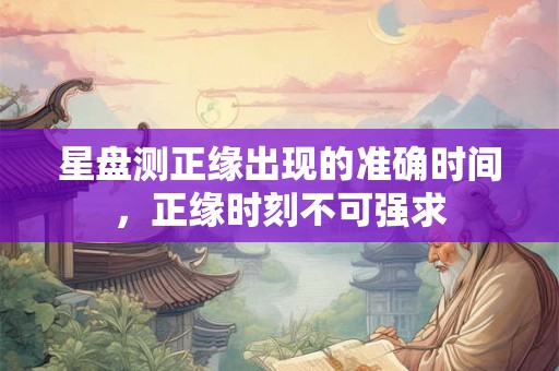 星盘测正缘出现的准确时间，正缘时刻不可强求