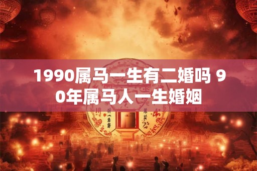 1990属马一生有二婚吗 90年属马人一生婚姻