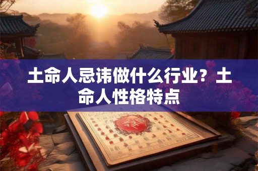 土命人忌讳做什么行业？土命人性格特点