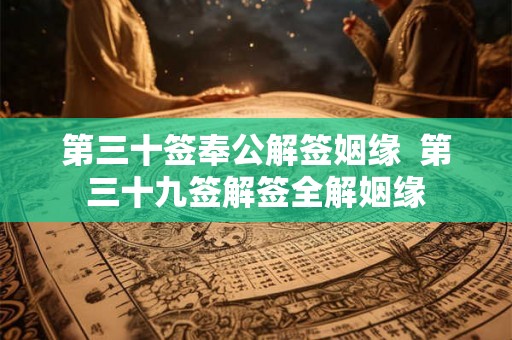 第三十签奉公解签姻缘  第三十九签解签全解姻缘