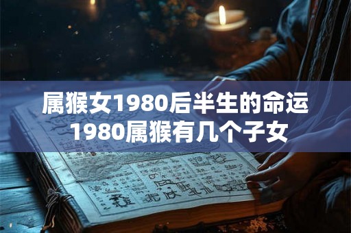 属猴女1980后半生的命运 1980属猴有几个子女