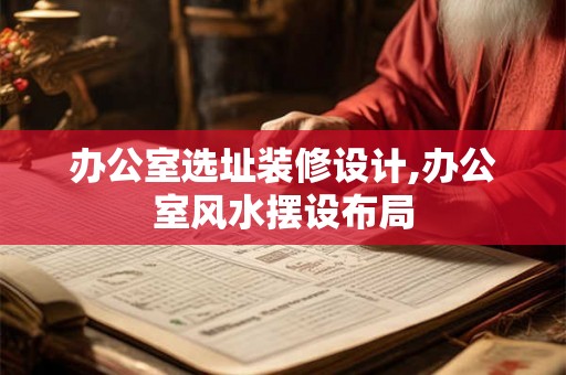 办公室选址装修设计,办公室风水摆设布局