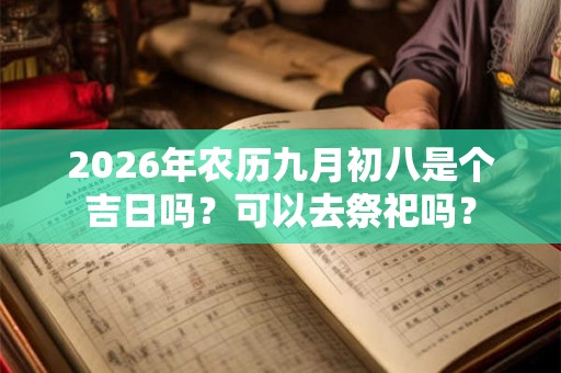 2026年农历九月初八是个吉日吗？可以去祭祀吗？