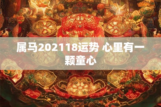 属马202118运势 心里有一颗童心