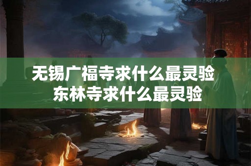 无锡广福寺求什么最灵验  东林寺求什么最灵验