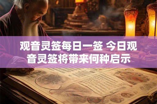 观音灵签每日一签 今日观音灵签将带来何种启示