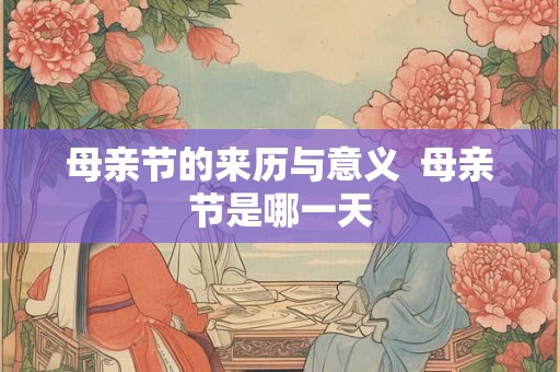 母亲节的来历与意义 母亲节是哪一天 母亲节的来历与意义 母亲节是哪一天
