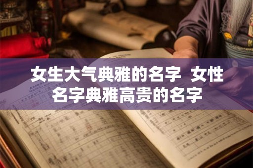 女生大气典雅的名字  女性名字典雅高贵的名字