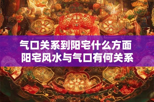 气口关系到阳宅什么方面 阳宅风水与气口有何关系