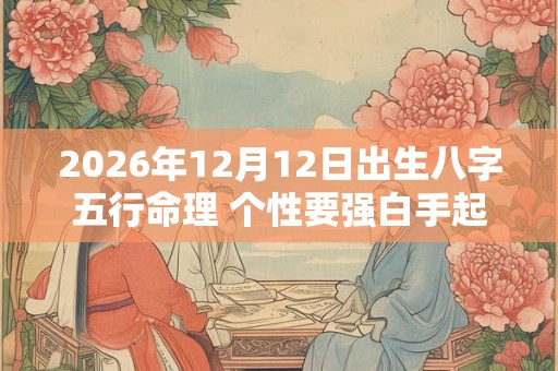 2026年12月12日出生八字五行命理 个性要强白手起家