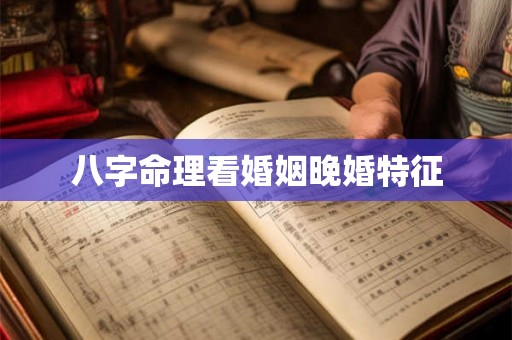 八字命理看婚姻晚婚特征