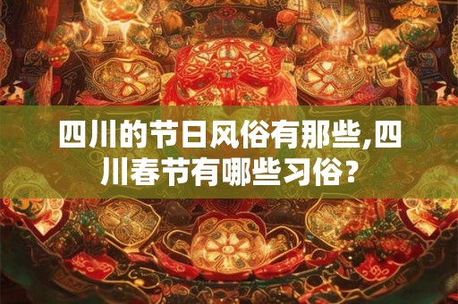 四川的节日风俗有那些,四川春节有哪些习俗？