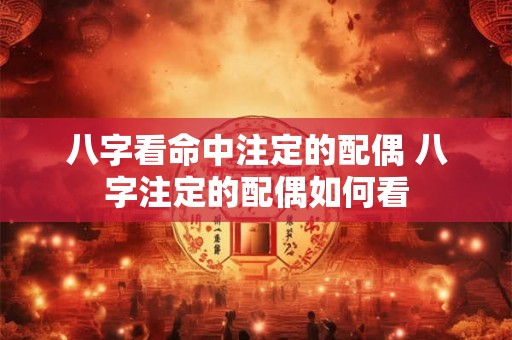 八字看命中注定的配偶 八字注定的配偶如何看