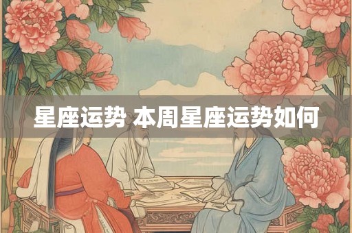 星座运势 本周星座运势如何 星座运势 本周星座运势如何