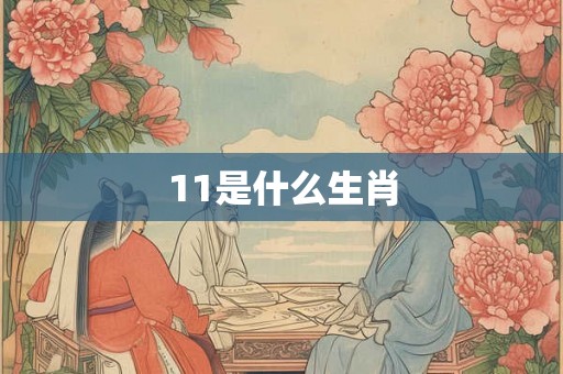 11是什么生肖 11是什么生肖