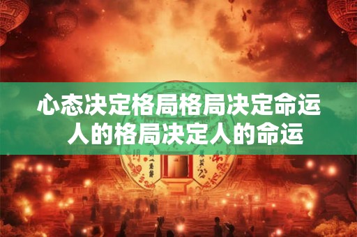 心态决定格局格局决定命运  人的格局决定人的命运
