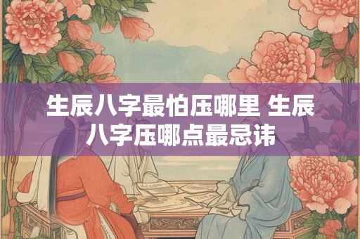生辰八字最怕压哪里 生辰八字压哪点最忌讳
