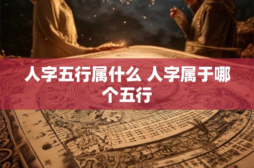 人字五行属什么 人字属于哪个五行
