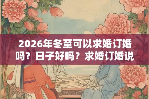 2026年冬至可以求婚订婚吗？日子好吗？求婚订婚说什么好？