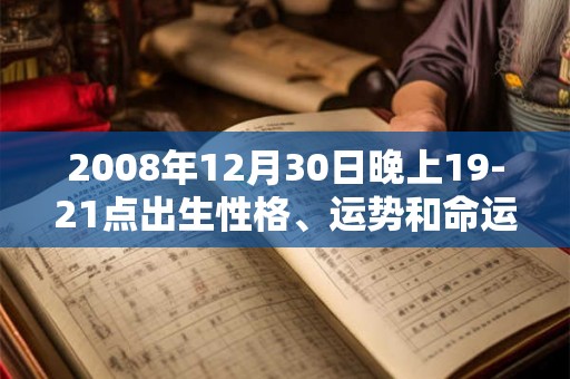 2008年12月30日晚上19-21点出生性格、运势和命运