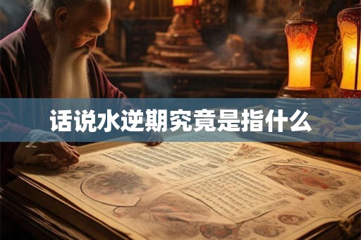 话说水逆期究竟是指什么