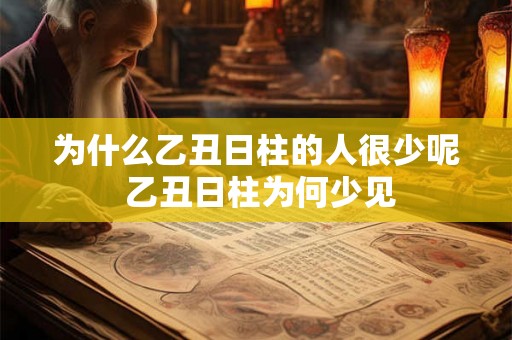为什么乙丑日柱的人很少呢 乙丑日柱为何少见