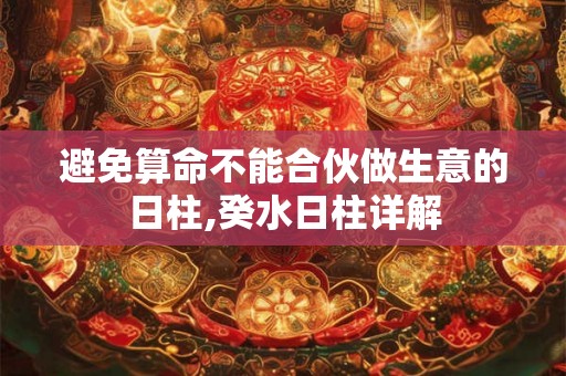 避免算命不能合伙做生意的日柱,癸水日柱详解