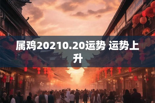 属鸡20210.20运势 运势上升