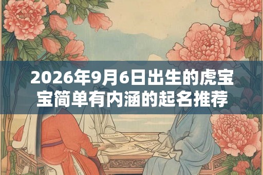 2026年9月6日出生的虎宝宝简单有内涵的起名推荐