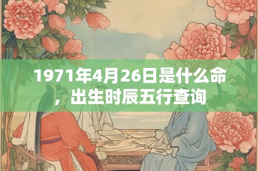1971年4月26日是什么命，出生时辰五行查询