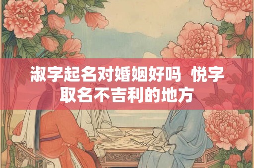 淑字起名对婚姻好吗  悦字取名不吉利的地方
