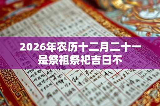 2026年农历十二月二十一是祭祖祭祀吉日不