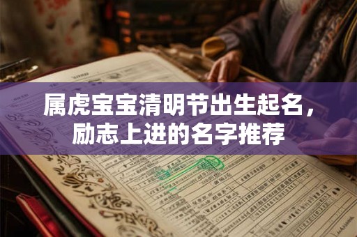 属虎宝宝清明节出生起名,励志上进的名字推荐 属虎宝宝清明节出生起名,励志上进的名字推荐