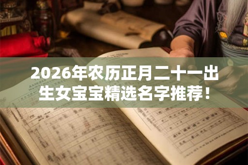 2026年农历正月二十一出生女宝宝精选名字推荐！