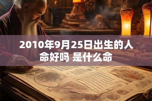 2010年9月25日出生的人命好吗 是什么命 2010年9月25日出生的人命好吗 是什么命