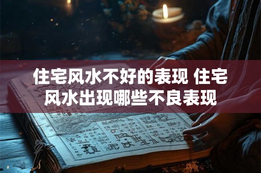 住宅风水不好的表现 住宅风水出现哪些不良表现