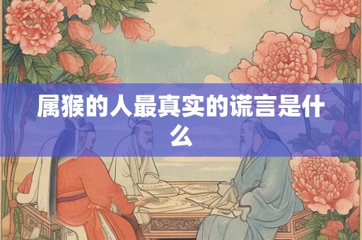 属猴的人最真实的谎言是什么
